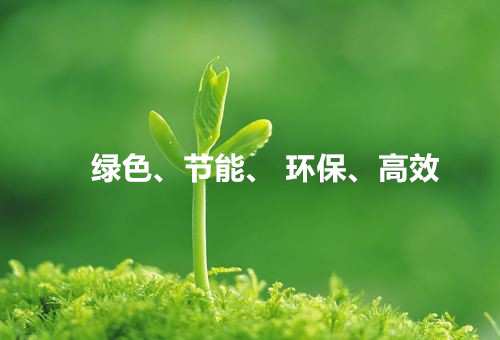 綠色、節(jié)能、環(huán)保、高效